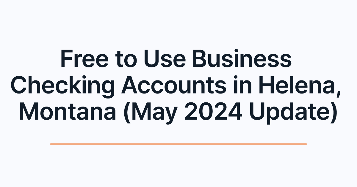 Free to Use Business Checking Accounts in Helena, Montana (May 2024 Update)